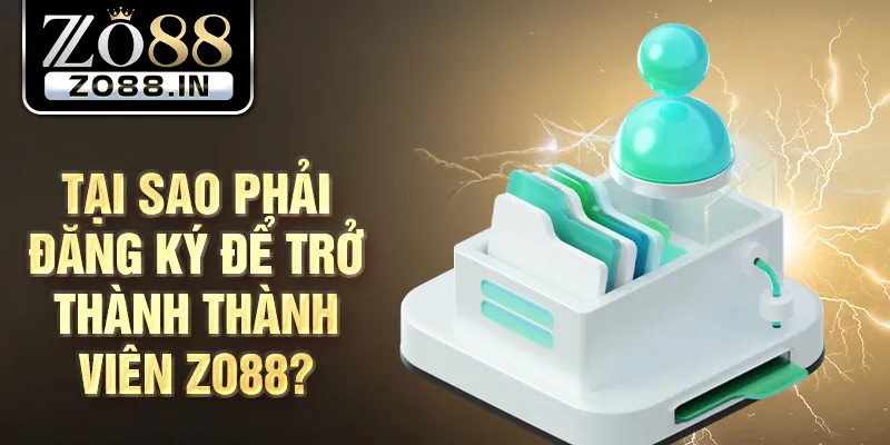Tại sao phải đăng ký để trở thành thành viên Zo88?