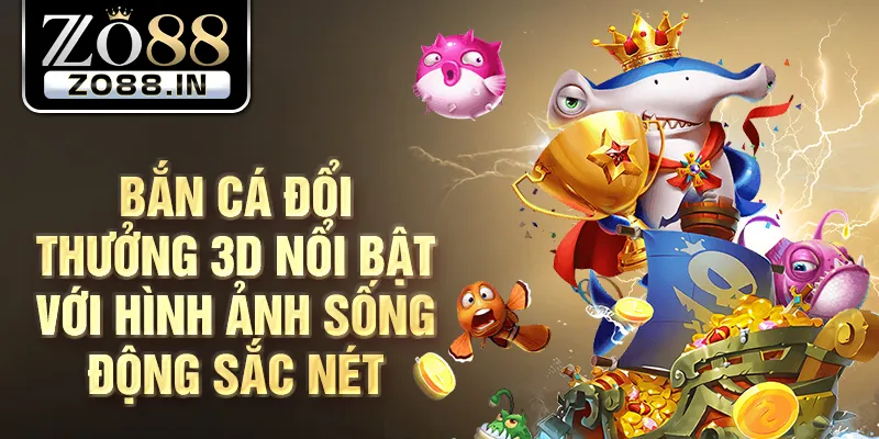 Bắn cá đổi thưởng 3d nổi bật với hình ảnh sống động sắc nét