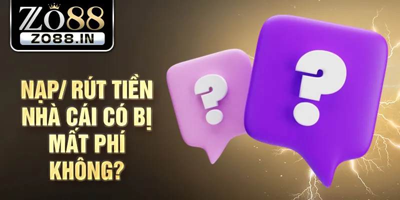 Nạp/ rút tiền nhà cái có bị mất phí không?