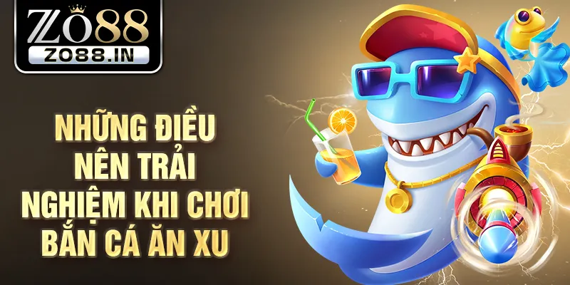 Những điều nên trải nghiệm khi chơi bắn cá ăn xu