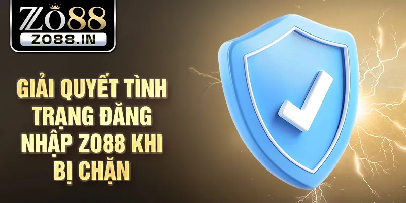 Giải quyết tình trạng đăng nhập Zo88 khi bị chặn